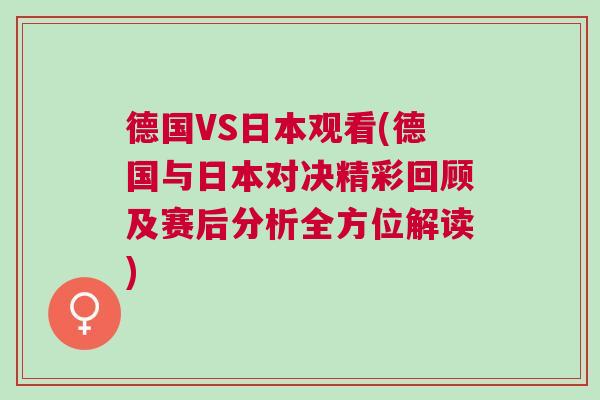 德國VS日本觀看(德國與日本對決精彩回顧及賽后分析全方位解讀)