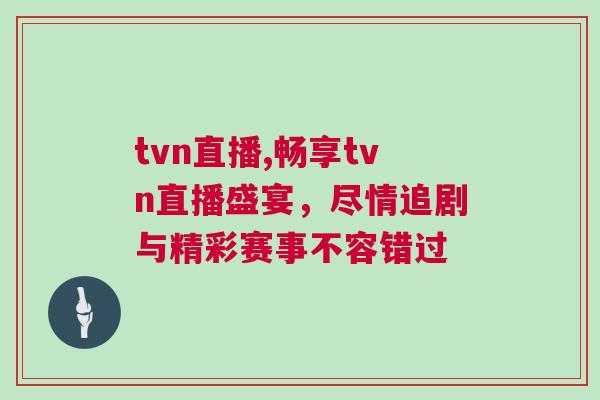 tvn直播,暢享tvn直播盛宴,盡情追劇與精彩賽事不容錯過 tvn直播,暢享tvn直播盛宴,盡情追劇與精彩賽事不容錯過