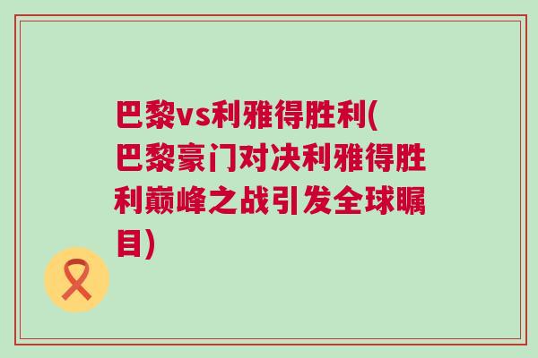 巴黎vs利雅得勝利(巴黎豪門對決利雅得勝利巔峰之戰引發全球矚目)