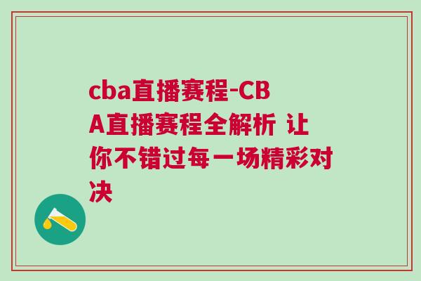 cba直播賽程-CBA直播賽程全解析 讓你不錯過每一場精彩對決