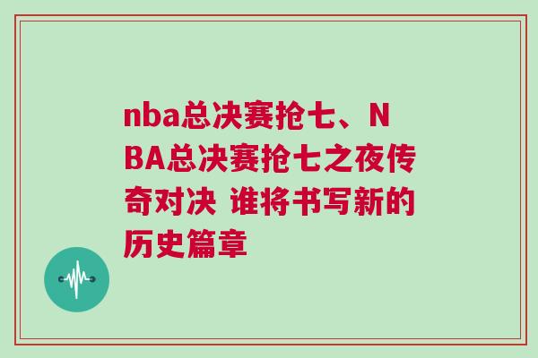 nba總決賽搶七、NBA總決賽搶七之夜傳奇對(duì)決 誰(shuí)將書(shū)寫(xiě)新的歷史篇章