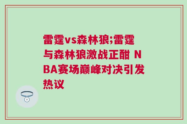 雷霆vs森林狼;雷霆與森林狼激戰(zhàn)正酣 NBA賽場巔峰對決引發(fā)熱議 雷霆vs森林狼;雷霆與森林狼激戰(zhàn)正酣 NBA賽場巔峰對決引發(fā)熱議
