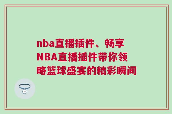 nba直播插件、暢享NBA直播插件帶你領略籃球盛宴的精彩瞬間