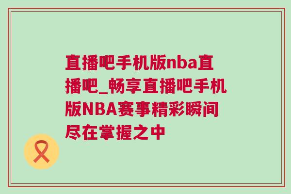 直播吧手機版nba直播吧_暢享直播吧手機版NBA賽事精彩瞬間盡在掌握之中