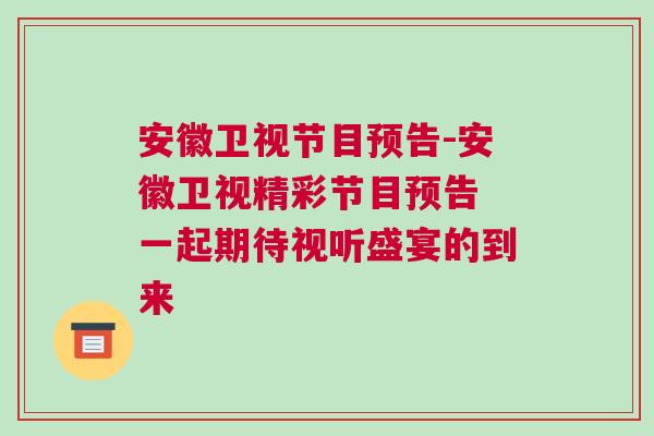 安徽衛視節目預告-安徽衛視精彩節目預告 一起期待視聽盛宴的到來 安徽衛視節目預告-安徽衛視精彩節目預告 一起期待視聽盛宴的到來