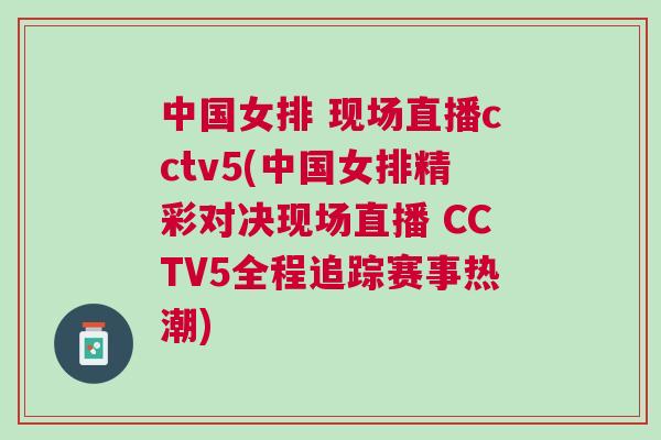 中國女排 現(xiàn)場直播cctv5(中國女排精彩對決現(xiàn)場直播 CCTV5全程追蹤賽事熱潮)