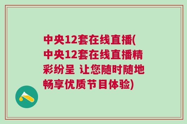 中央12套在線直播(中央12套在線直播精彩紛呈 讓您隨時隨地暢享優(yōu)質(zhì)節(jié)目體驗)