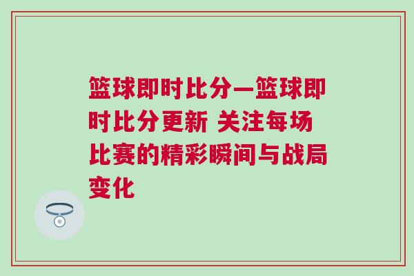 籃球即時比分—籃球即時比分更新 關注每場比賽的精彩瞬間與戰局變化 籃球即時比分—籃球即時比分更新 關注每場比賽的精彩瞬間與戰局變化