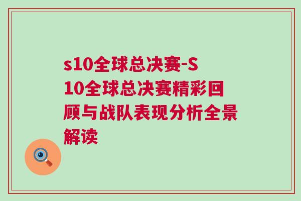 s10全球總決賽-S10全球總決賽精彩回顧與戰隊表現分析全景解讀 s10全球總決賽-S10全球總決賽精彩回顧與戰隊表現分析全景解讀