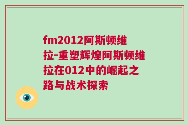 fm2012阿斯頓維拉-重塑輝煌阿斯頓維拉在012中的崛起之路與戰術探索 fm2012阿斯頓維拉-重塑輝煌阿斯頓維拉在012中的崛起之路與戰術探索