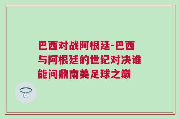 巴西對戰阿根廷-巴西與阿根廷的世紀對決誰能問鼎南美足球之巔