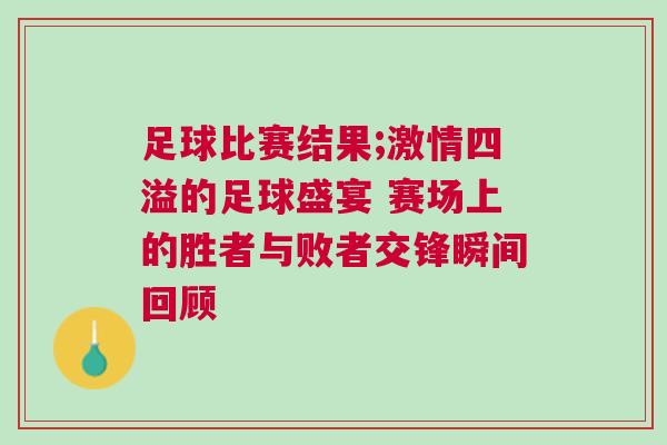 足球比賽結(jié)果;激情四溢的足球盛宴 賽場上的勝者與敗者交鋒瞬間回顧