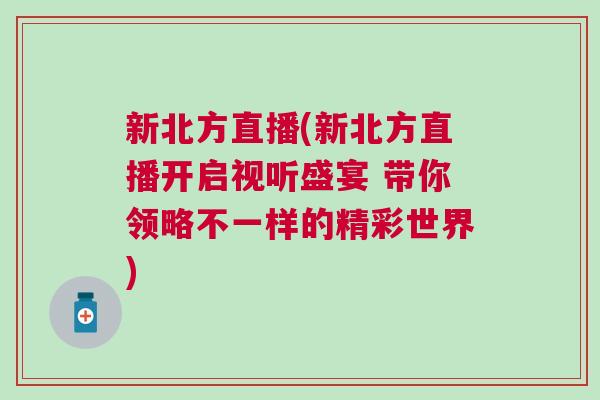新北方直播(新北方直播開啟視聽盛宴 帶你領(lǐng)略不一樣的精彩世界)