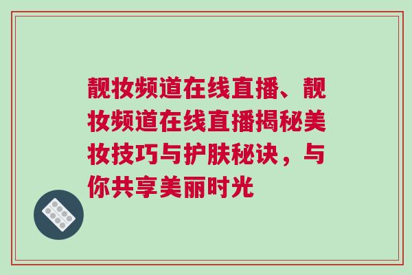 靚妝頻道在線直播、靚妝頻道在線直播揭秘美妝技巧與護(hù)膚秘訣，與你共享美麗時光