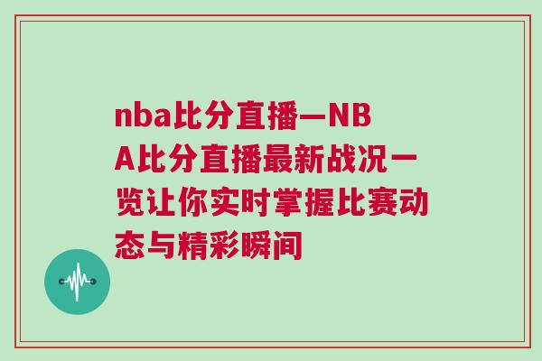 nba比分直播—NBA比分直播最新戰況一覽讓你實時掌握比賽動態與精彩瞬間