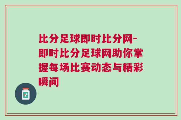 比分足球即時(shí)比分網(wǎng)-即時(shí)比分足球網(wǎng)助你掌握每場比賽動態(tài)與精彩瞬間