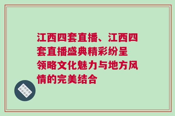 江西四套直播、江西四套直播盛典精彩紛呈 領略文化魅力與地方風情的完美結合