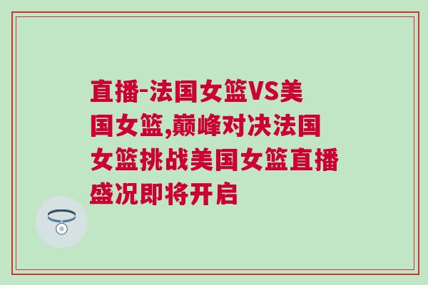 直播-法國女籃VS美國女籃,巔峰對決法國女籃挑戰美國女籃直播盛況即將開啟