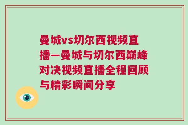曼城vs切爾西視頻直播—曼城與切爾西巔峰對決視頻直播全程回顧與精彩瞬間分享 曼城vs切爾西視頻直播—曼城與切爾西巔峰對決視頻直播全程回顧與精彩瞬間分享