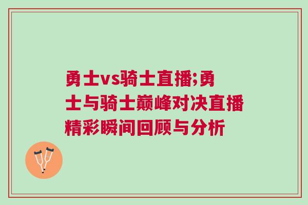 勇士vs騎士直播;勇士與騎士巔峰對決直播精彩瞬間回顧與分析 勇士vs騎士直播;勇士與騎士巔峰對決直播精彩瞬間回顧與分析
