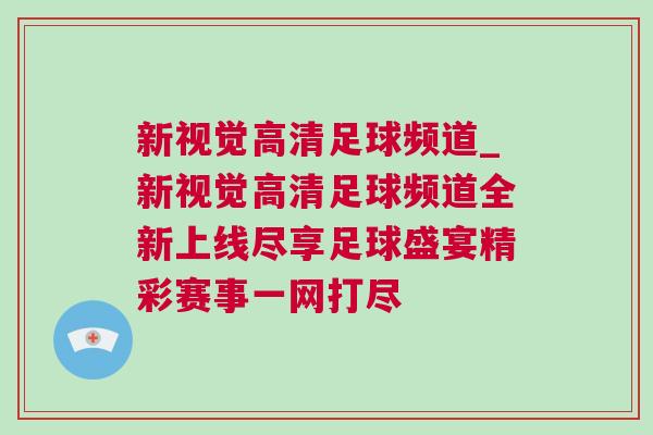 新視覺高清足球頻道_新視覺高清足球頻道全新上線盡享足球盛宴精彩賽事一網打盡 新視覺高清足球頻道_新視覺高清足球頻道全新上線盡享足球盛宴精彩賽事一網打盡