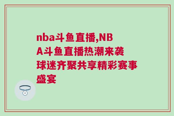 nba斗魚直播,NBA斗魚直播熱潮來襲 球迷齊聚共享精彩賽事盛宴