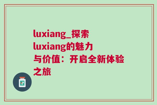 luxiang_探索luxiang的魅力與價值：開啟全新體驗之旅