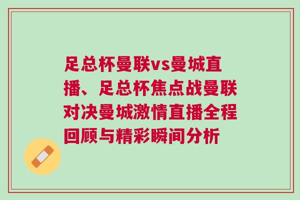 足總杯曼聯(lián)vs曼城直播、足總杯焦點(diǎn)戰(zhàn)曼聯(lián)對決曼城激情直播全程回顧與精彩瞬間分析 足總杯曼聯(lián)vs曼城直播、足總杯焦點(diǎn)戰(zhàn)曼聯(lián)對決曼城激情直播全程回顧與精彩瞬間分析