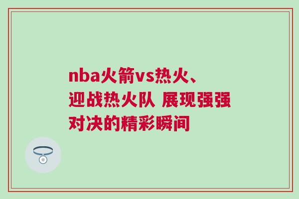 nba火箭vs熱火、迎戰熱火隊 展現強強對決的精彩瞬間 nba火箭vs熱火、迎戰熱火隊 展現強強對決的精彩瞬間