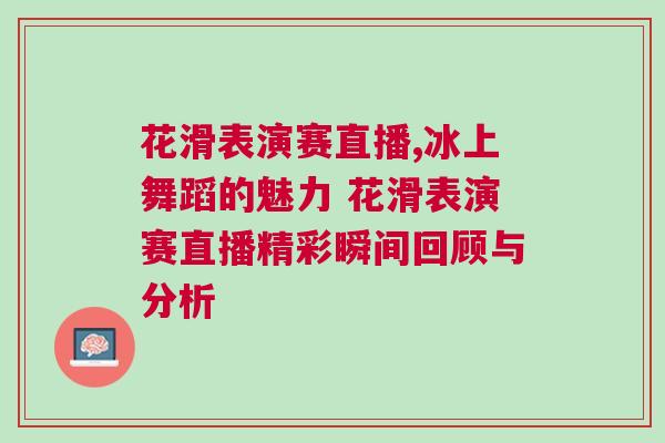 花滑表演賽直播,冰上舞蹈的魅力 花滑表演賽直播精彩瞬間回顧與分析