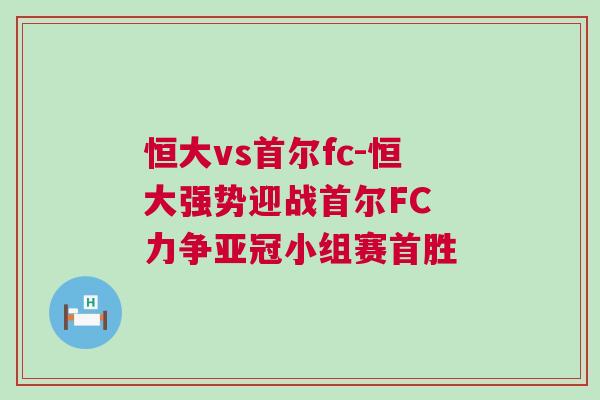 恒大vs首爾fc-恒大強勢迎戰首爾FC 力爭亞冠小組賽首勝 恒大vs首爾fc-恒大強勢迎戰首爾FC 力爭亞冠小組賽首勝