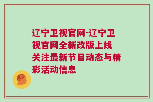 遼寧衛(wèi)視官網(wǎng)-遼寧衛(wèi)視官網(wǎng)全新改版上線 關(guān)注最新節(jié)目動態(tài)與精彩活動信息 遼寧衛(wèi)視官網(wǎng)-遼寧衛(wèi)視官網(wǎng)全新改版上線 關(guān)注最新節(jié)目動態(tài)與精彩活動信息