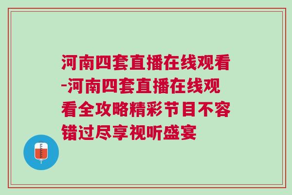 河南四套直播在線觀看-河南四套直播在線觀看全攻略精彩節目不容錯過盡享視聽盛宴
