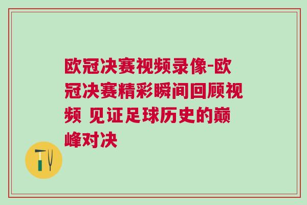 歐冠決賽視頻錄像-歐冠決賽精彩瞬間回顧視頻 見證足球歷史的巔峰對(duì)決