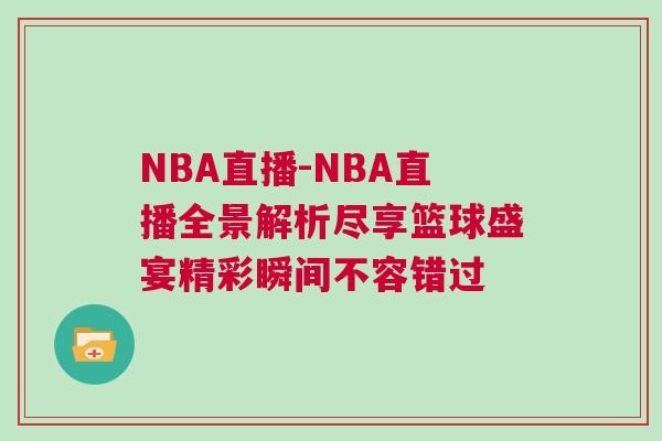 NBA直播-NBA直播全景解析盡享籃球盛宴精彩瞬間不容錯(cuò)過(guò) NBA直播-NBA直播全景解析盡享籃球盛宴精彩瞬間不容錯(cuò)過(guò)