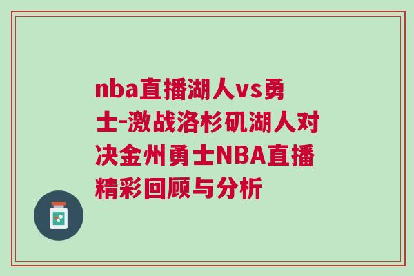 nba直播湖人vs勇士-激戰洛杉磯湖人對決金州勇士NBA直播精彩回顧與分析