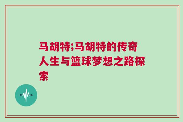 馬胡特;馬胡特的傳奇人生與籃球夢想之路探索 馬胡特;馬胡特的傳奇人生與籃球夢想之路探索