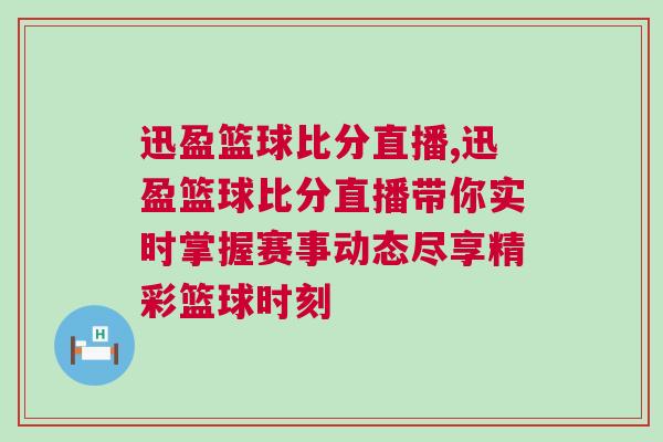 迅盈籃球比分直播,迅盈籃球比分直播帶你實時掌握賽事動態(tài)盡享精彩籃球時刻