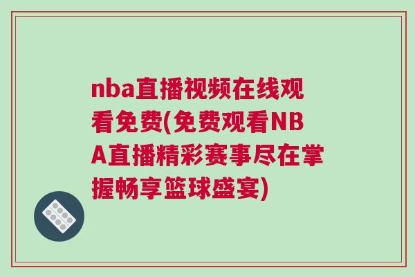 nba直播視頻在線觀看免費(fèi)(免費(fèi)觀看NBA直播精彩賽事盡在掌握暢享籃球盛宴)