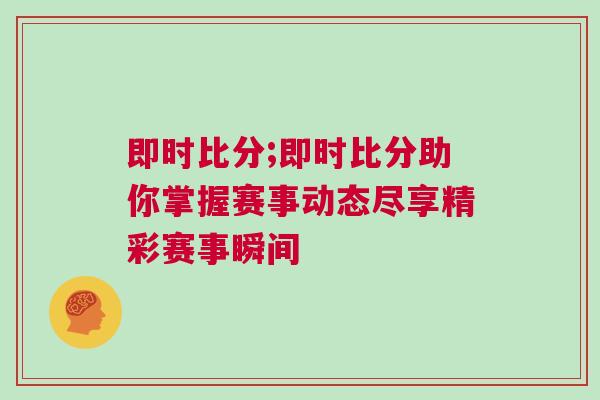 即時(shí)比分;即時(shí)比分助你掌握賽事動(dòng)態(tài)盡享精彩賽事瞬間