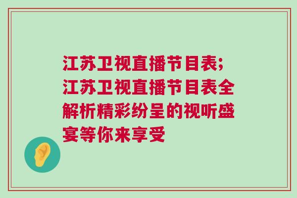 江蘇衛視直播節目表;江蘇衛視直播節目表全解析精彩紛呈的視聽盛宴等你來享受 江蘇衛視直播節目表;江蘇衛視直播節目表全解析精彩紛呈的視聽盛宴等你來享受