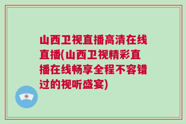 山西衛視直播高清在線直播(山西衛視精彩直播在線暢享全程不容錯過的視聽盛宴)