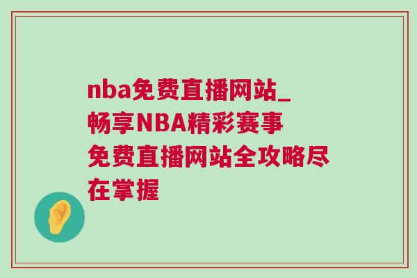 nba免費直播網站_暢享NBA精彩賽事 免費直播網站全攻略盡在掌握