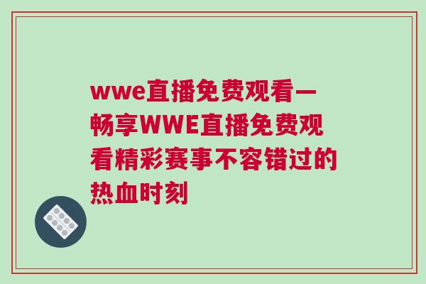 wwe直播免費觀看—暢享WWE直播免費觀看精彩賽事不容錯過的熱血時刻