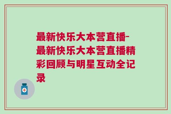 最新快樂(lè)大本營(yíng)直播-最新快樂(lè)大本營(yíng)直播精彩回顧與明星互動(dòng)全記錄