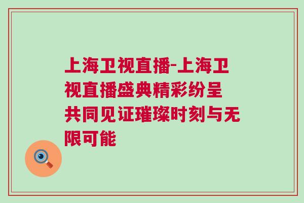 上海衛(wèi)視直播-上海衛(wèi)視直播盛典精彩紛呈 共同見(jiàn)證璀璨時(shí)刻與無(wú)限可能