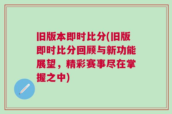舊版本即時(shí)比分(舊版即時(shí)比分回顧與新功能展望,精彩賽事盡在掌握之中) 舊版本即時(shí)比分(舊版即時(shí)比分回顧與新功能展望,精彩賽事盡在掌握之中)