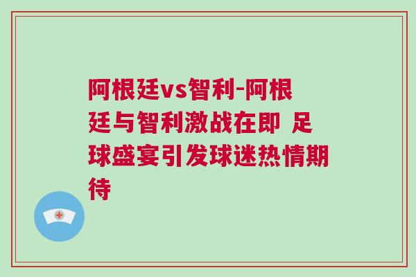 阿根廷vs智利-阿根廷與智利激戰在即 足球盛宴引發球迷熱情期待 阿根廷vs智利-阿根廷與智利激戰在即 足球盛宴引發球迷熱情期待