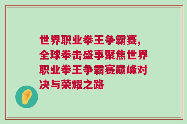 世界職業拳王爭霸賽,全球拳擊盛事聚焦世界職業拳王爭霸賽巔峰對決與榮耀之路 世界職業拳王爭霸賽,全球拳擊盛事聚焦世界職業拳王爭霸賽巔峰對決與榮耀之路