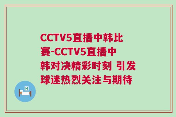 CCTV5直播中韓比賽-CCTV5直播中韓對決精彩時(shí)刻 引發(fā)球迷熱烈關(guān)注與期待